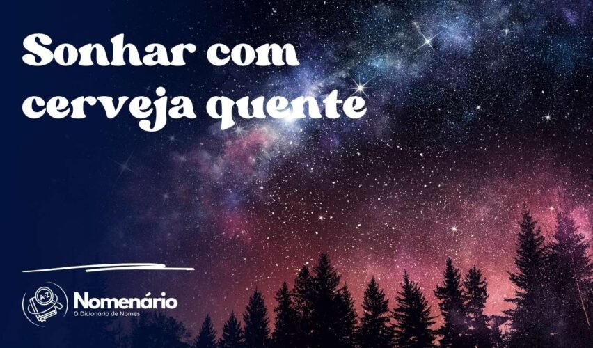 Sonhar com cerveja quente