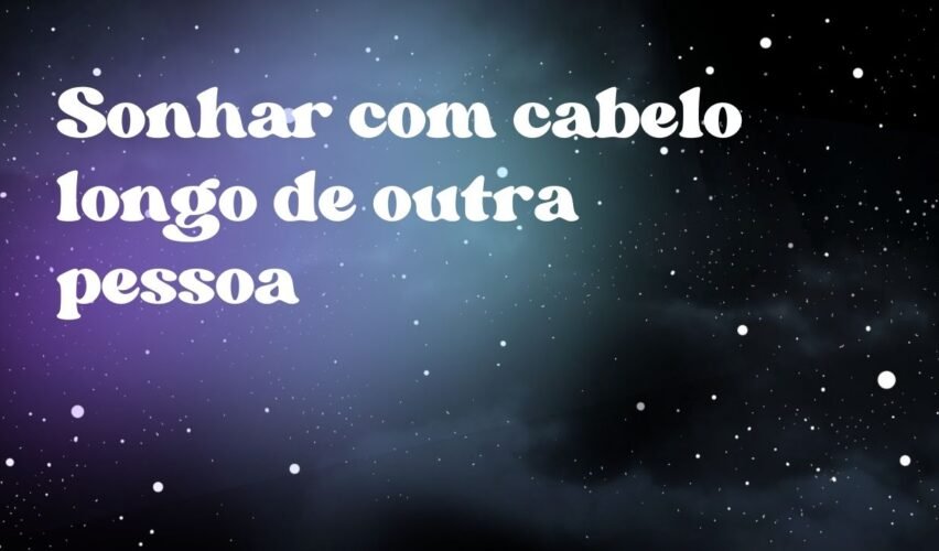 Sonhar com cabelo longo de outra pessoa