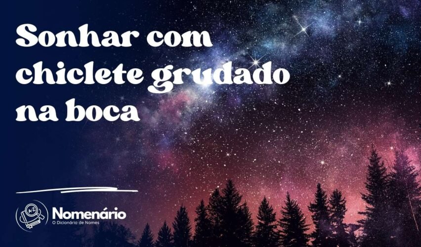 Sonhar com chiclete grudado na boca