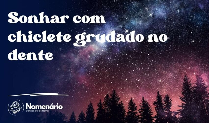 Sonhar com chiclete grudado no dente