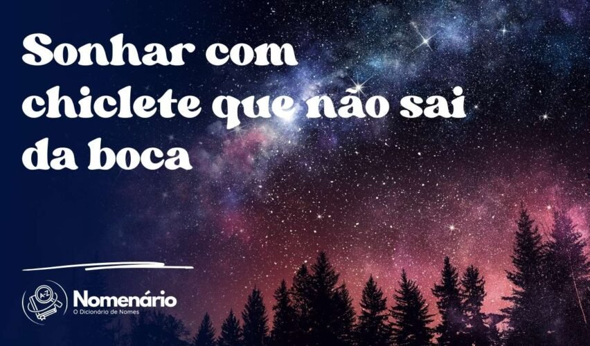 Sonhar com chiclete que não sai da boca