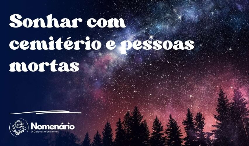 Sonhar com cemitério e pessoas mortas