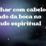 Sonhar com cabelo saindo da boca no mundo espiritual