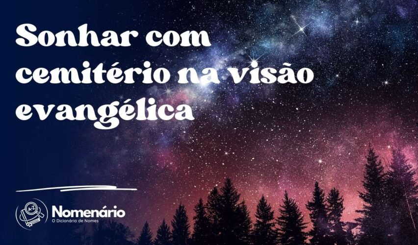Sonhar com cemitério na visão evangélica