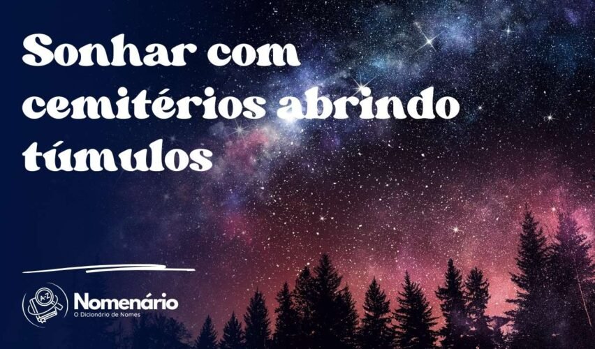 Sonhar com cemitérios abrindo túmulos