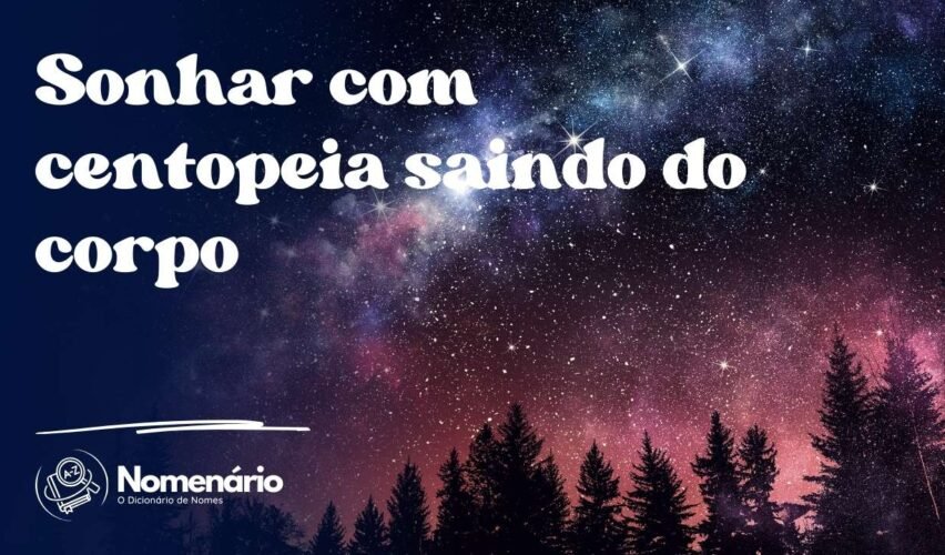 Sonhar com centopeia saindo do corpo