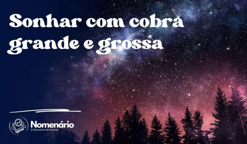 Sonhar com cobra grande e grossa