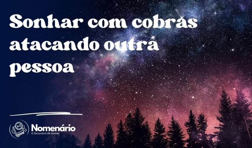 Sonhar com cobras atacando outra pessoa