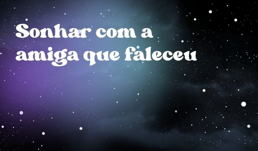 Sonhar com a amiga que faleceu