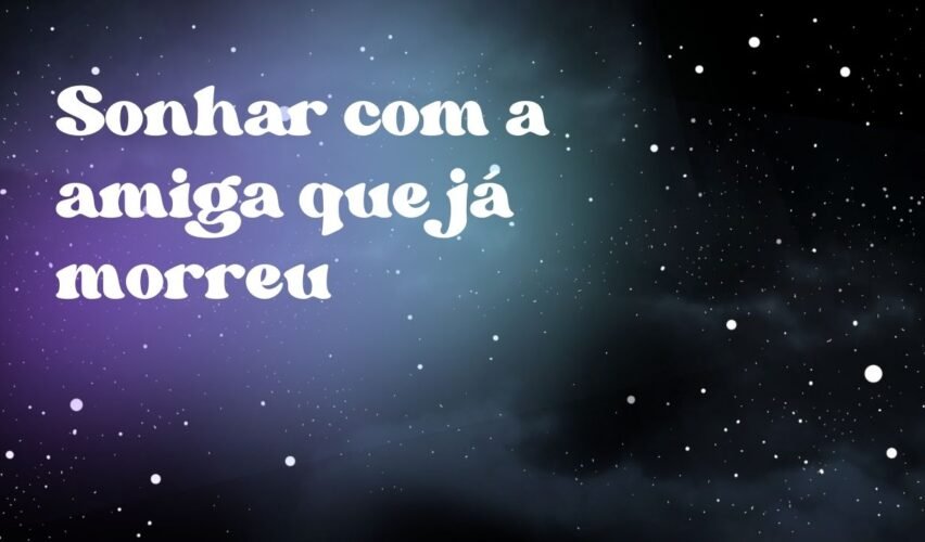 Sonhar com a amiga que já morreu