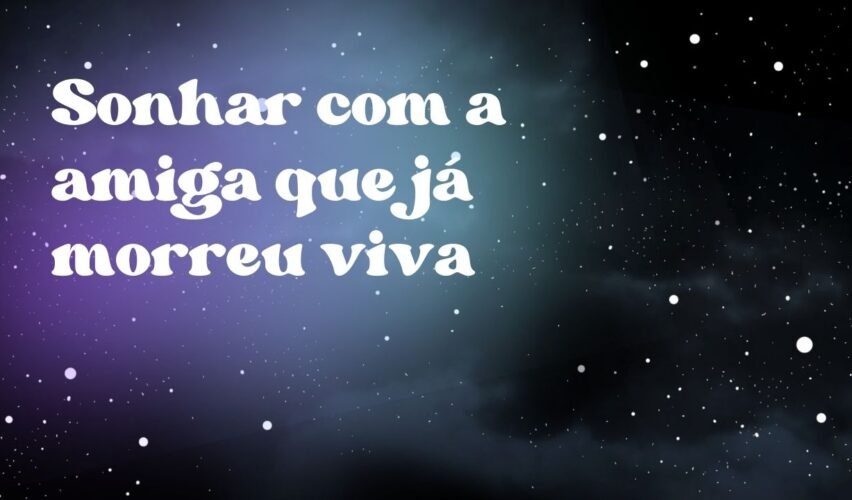 Sonhar com a amiga que já morreu viva