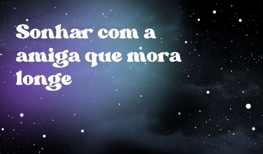Sonhar com a amiga que mora longe