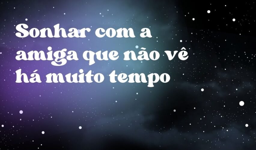 Sonhar com a amiga que não vê há muito tempo