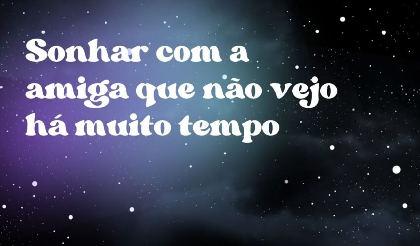 Sonhar com a amiga que não vejo há muito tempo