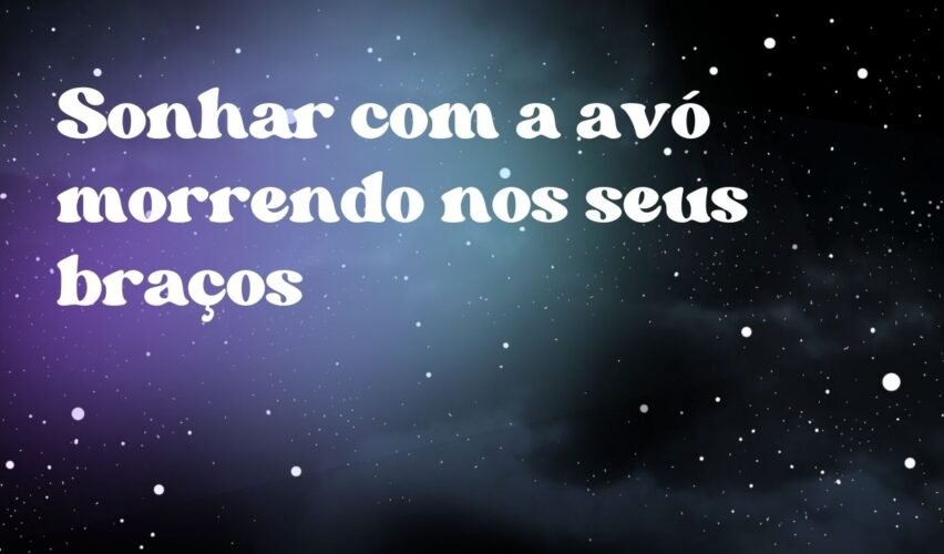 Sonhar com a avó morrendo nos seus braços