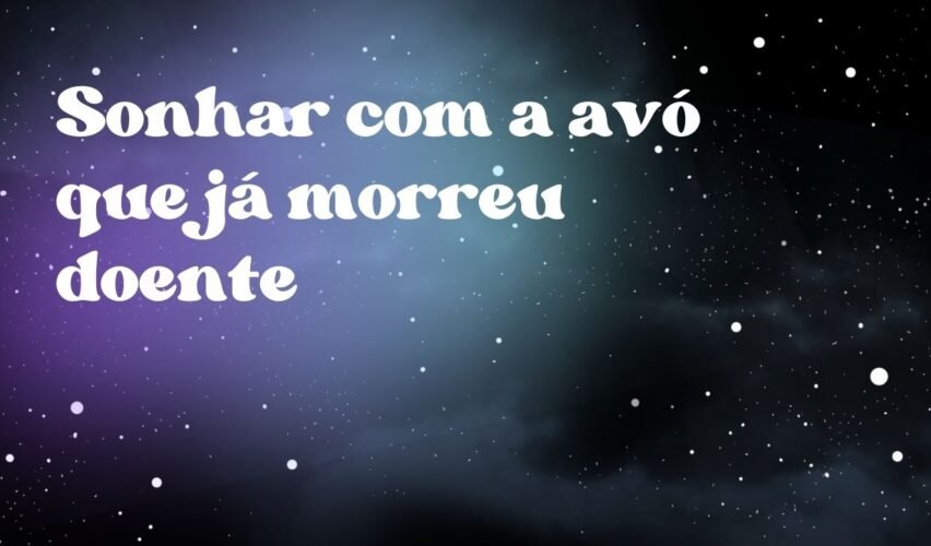 Sonhar com a avó que já morreu doente