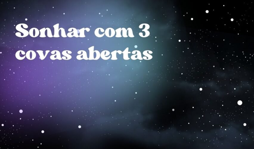 Sonhar com 3 covas abertas