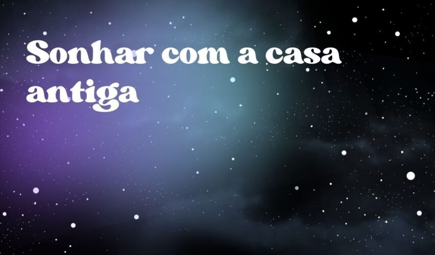 Sonhar com a casa antiga