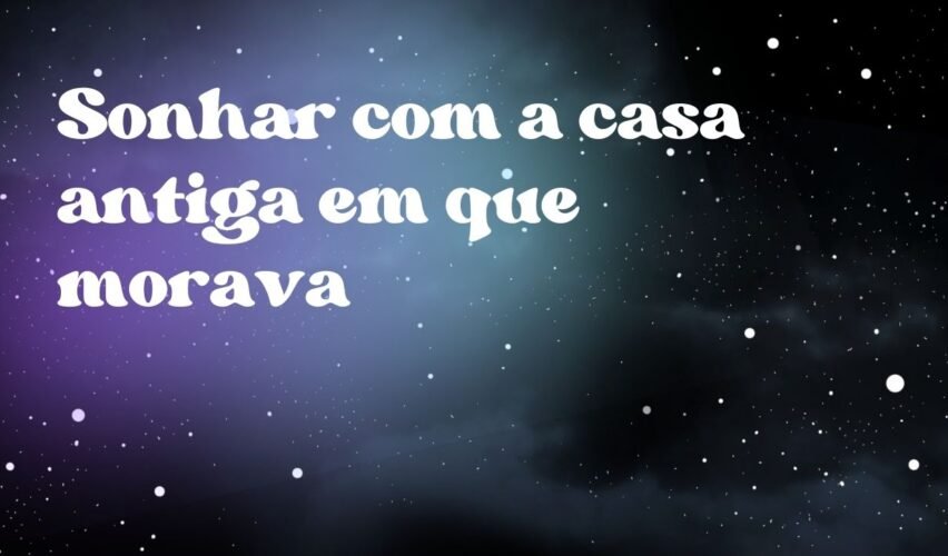 Sonhar com a casa antiga em que morava