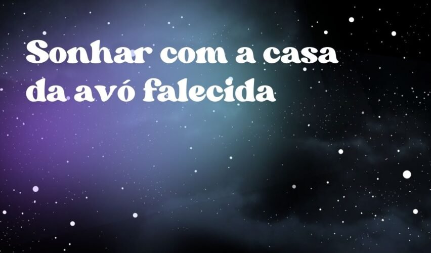 Sonhar com a casa da avó falecida