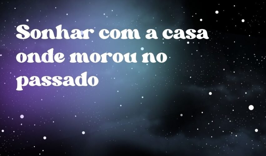 Sonhar com a casa onde morou no passado