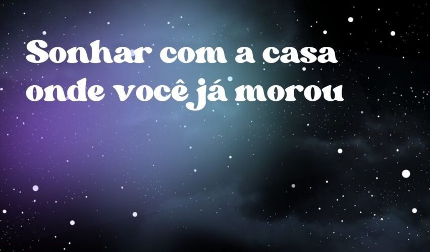 Sonhar com a casa onde você já morou