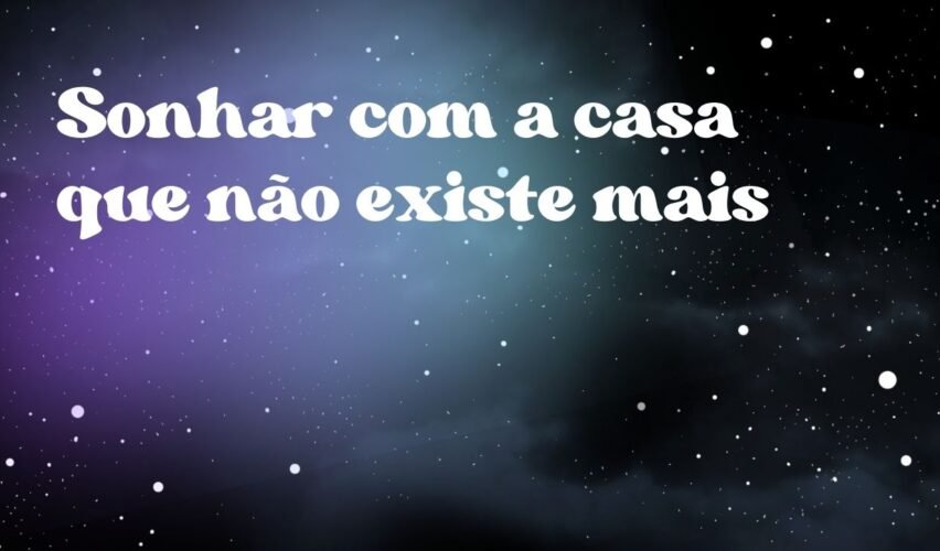 Sonhar com a casa que não existe mais