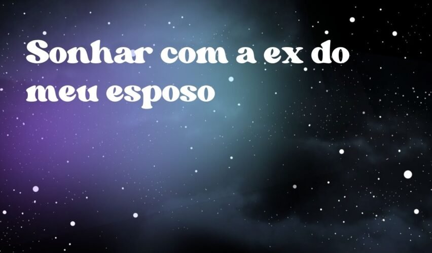 Sonhar com a ex do meu esposo