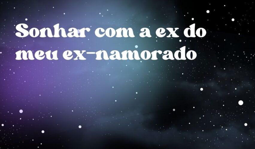 Sonhar com a ex do meu ex-namorado