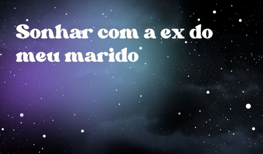 Sonhar com a ex do meu marido