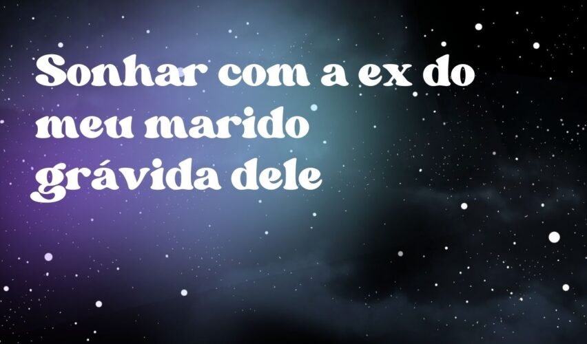Sonhar com a ex do meu marido grávida dele