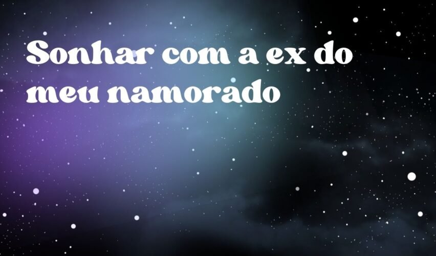 Sonhar com a ex do meu namorado