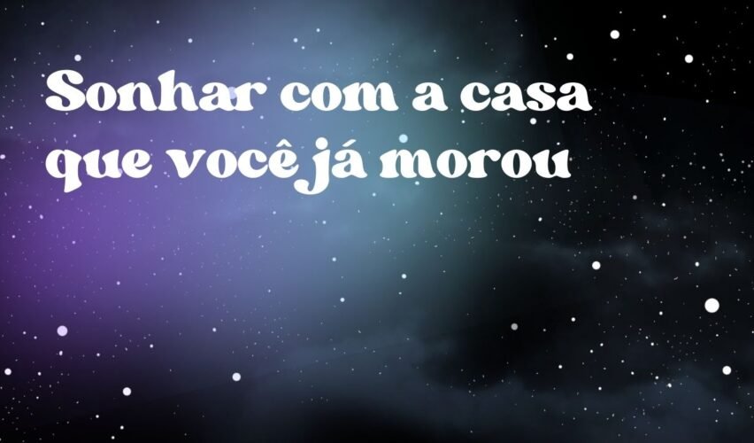 Sonhar com a casa que você já morou
