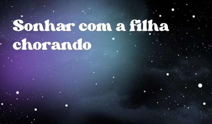 Sonhar com a filha chorando