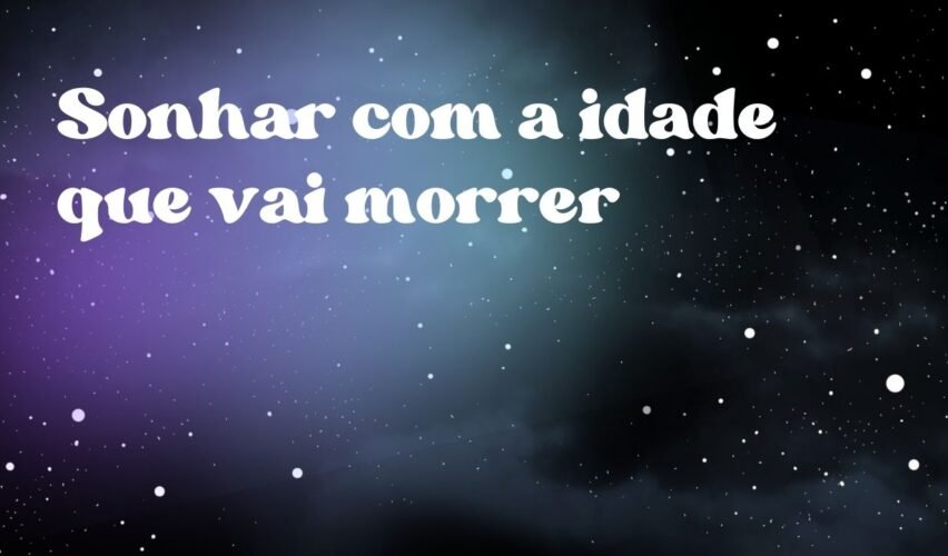 Sonhar com a idade que vai morrer