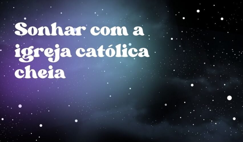 Sonhar com a igreja católica cheia