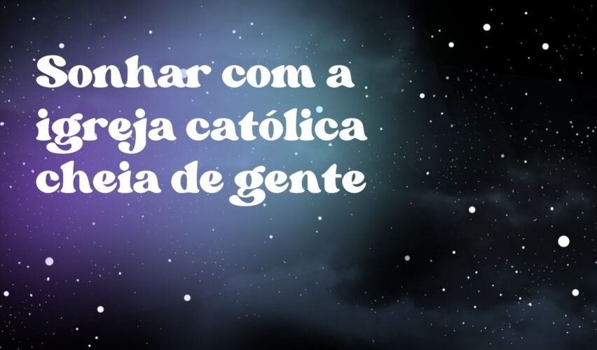 Sonhar com a igreja católica cheia de gente