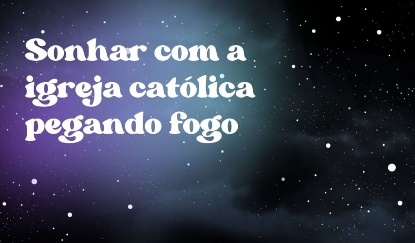 Sonhar com a igreja católica pegando fogo