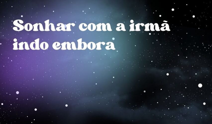 Sonhar com a irmã indo embora