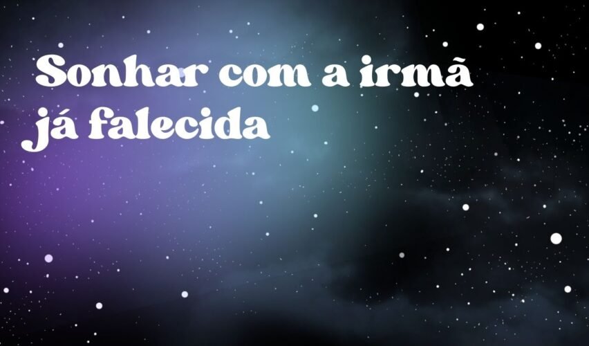 Sonhar com a irmã já falecida