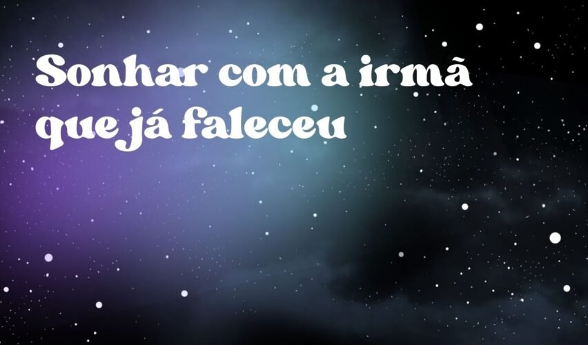 Sonhar com a irmã que já faleceu