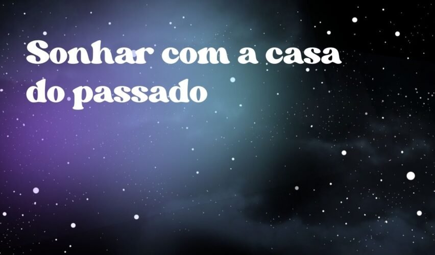 Sonhar com a casa do passado
