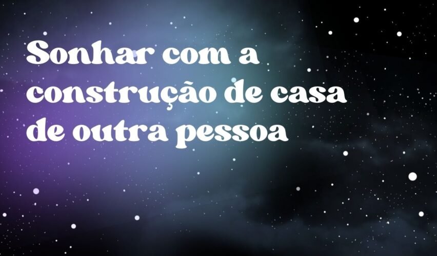 Sonhar com a construção de casa de outra pessoa
