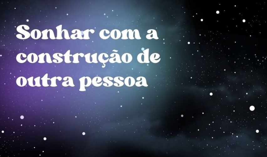 Sonhar com a construção de outra pessoa