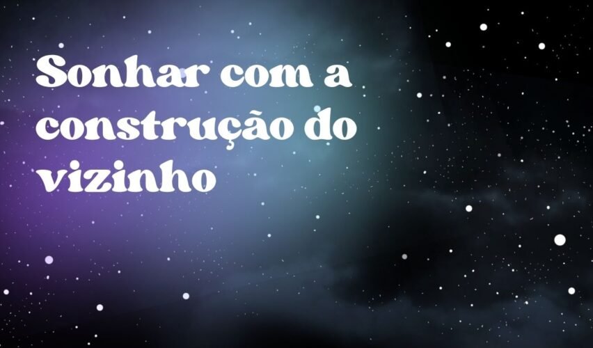 Sonhar com a construção do vizinho