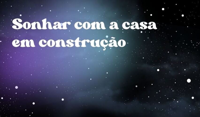 Sonhar com a casa em construção