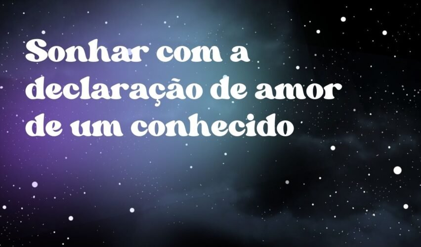 Sonhar com a declaração de amor de um conhecido
