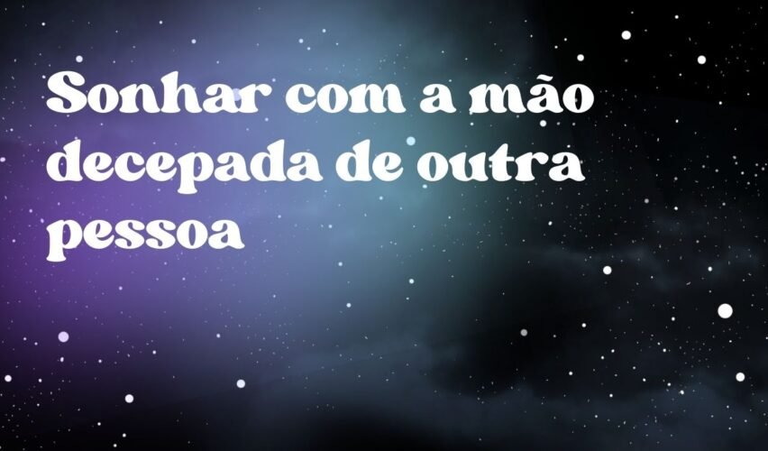 Sonhar com a mão decepada de outra pessoa