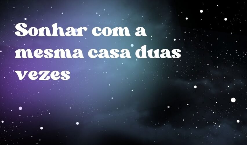 Sonhar com a mesma casa duas vezes
