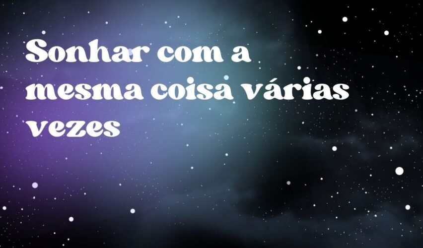 Sonhar com a mesma coisa várias vezes
